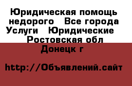 Юридическая помощь недорого - Все города Услуги » Юридические   . Ростовская обл.,Донецк г.